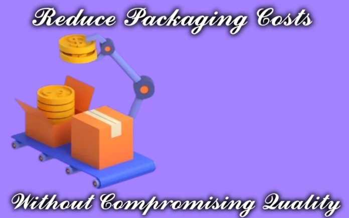 Reduce Packaging Costs Without Compromising Quality